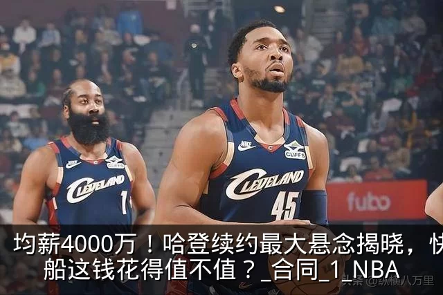 均薪4000万!哈登续约最大悬念揭晓,快船这钱花得值不值?_合同_1_NBA