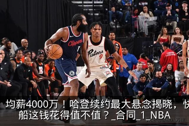 均薪4000万!哈登续约最大悬念揭晓,快船这钱花得值不值?_合同_1_NBA