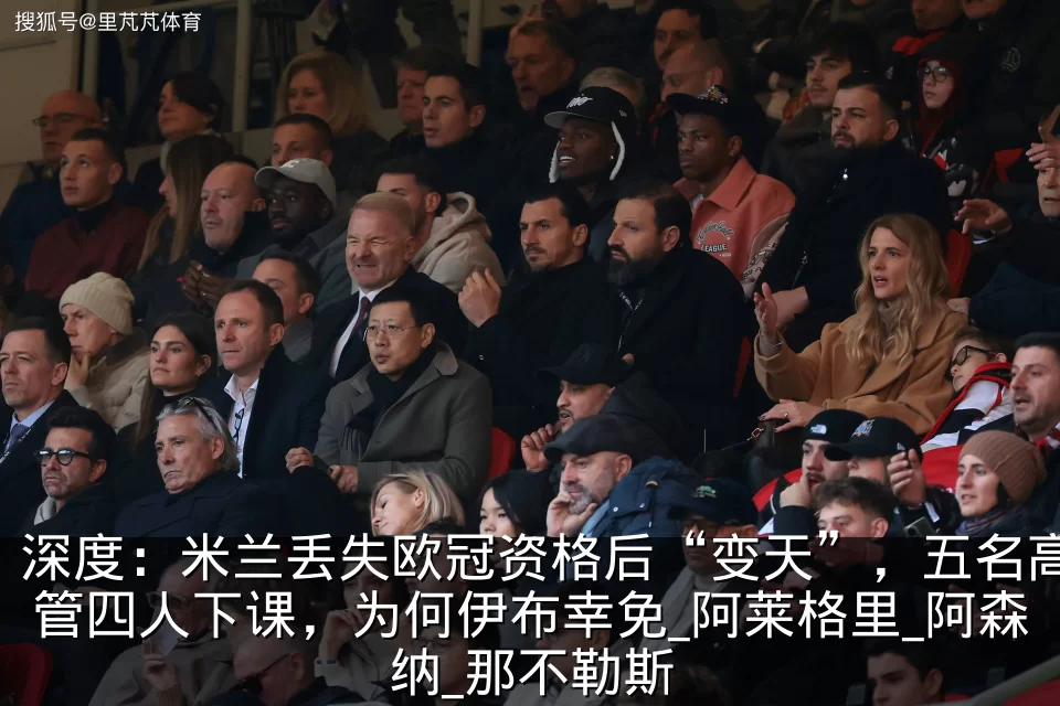 深度:米兰丢失欧冠资格后“变天”,五名高管四人下课,为何伊布幸免_阿莱格里_阿森纳_那不勒斯