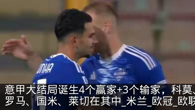 意甲大结局诞生4个赢家+3个输家,科莫、罗马、国米、莱切在其中_米兰_欧冠_欧联
