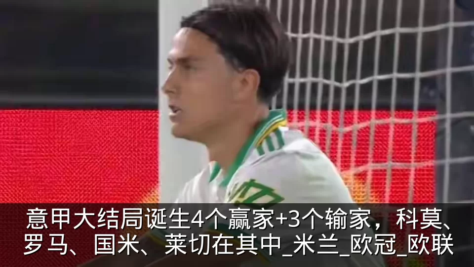 意甲大结局诞生4个赢家+3个输家,科莫、罗马、国米、莱切在其中_米兰_欧冠_欧联