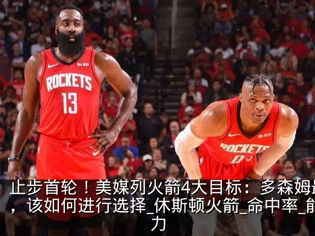 止步首轮!美媒列火箭4大目标:多森姆最贵,该如何进行选择_休斯顿火箭_命中率_能力