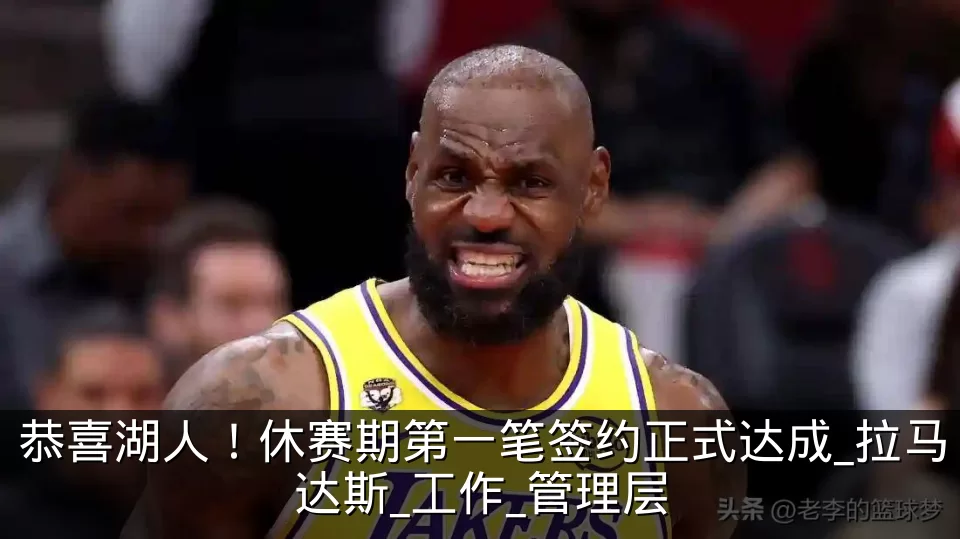 恭喜湖人！休赛期第一笔签约正式达成_拉马达斯_工作_管理层