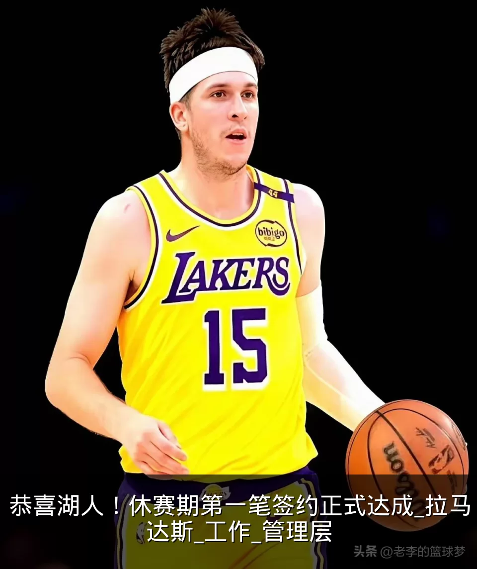 恭喜湖人!休赛期第一笔签约正式达成_拉马达斯_工作_管理层