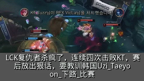 LCK复仇者杀疯了,连续四次击败KT,赛后放出狠话,要教训韩国Uzi_Taeyoon_下路_比赛