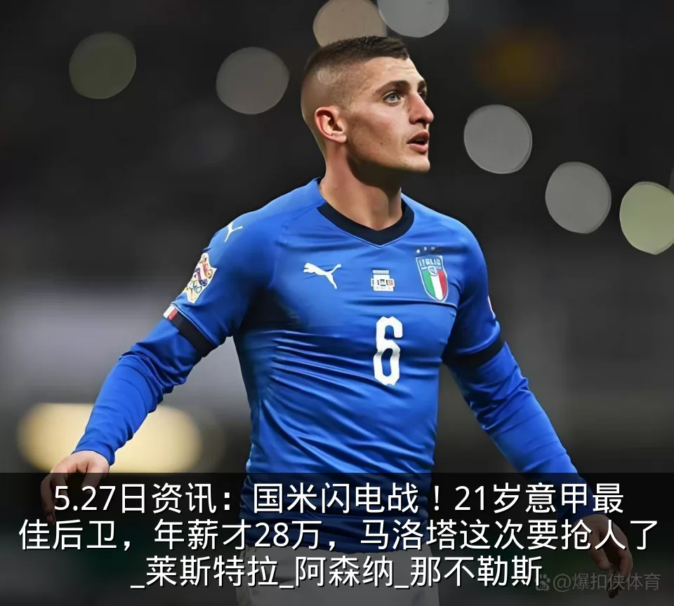 5.27日资讯:国米闪电战!21岁意甲最佳后卫,年薪才28万,马洛塔这次要抢人了_莱斯特拉_阿森纳_那不勒斯